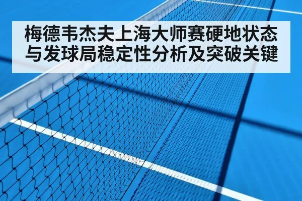 梅德韦杰夫上海大师赛硬地状态与发球局稳定性分析及突破关键