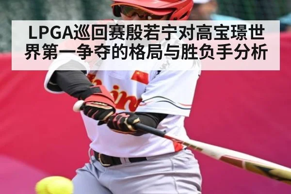 LPGA巡回赛殷若宁对高宝璟世界第一争夺的格局与胜负手分析